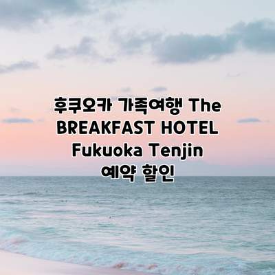 후쿠오카 가족여행 The BREAKFAST HOTEL Fukuoka Tenjin 예약 할인